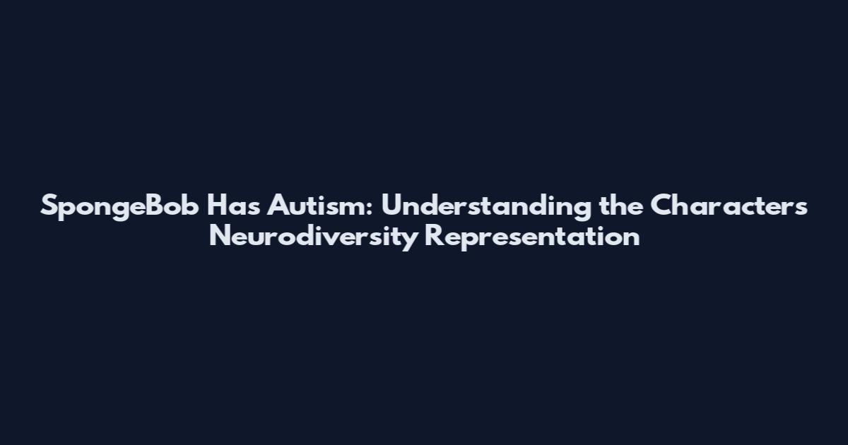 SpongeBob Has Autism: Understanding the Character's Neurodiversity Representation