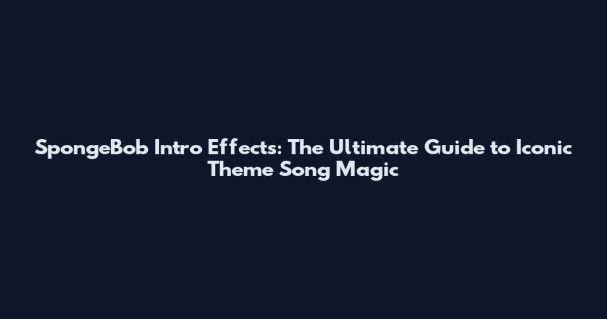 SpongeBob Intro Effects: The Ultimate Guide to Iconic Theme Song Magic