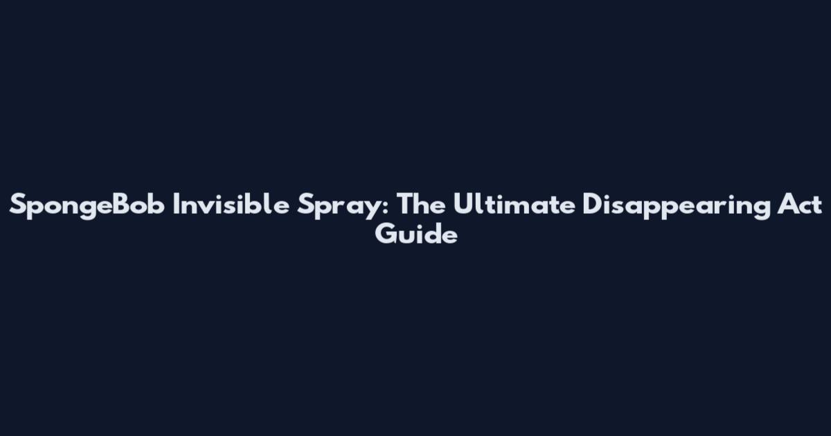SpongeBob Invisible Spray: The Ultimate Disappearing Act Guide