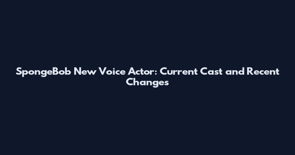 SpongeBob New Voice Actor: Current Cast and Recent Changes