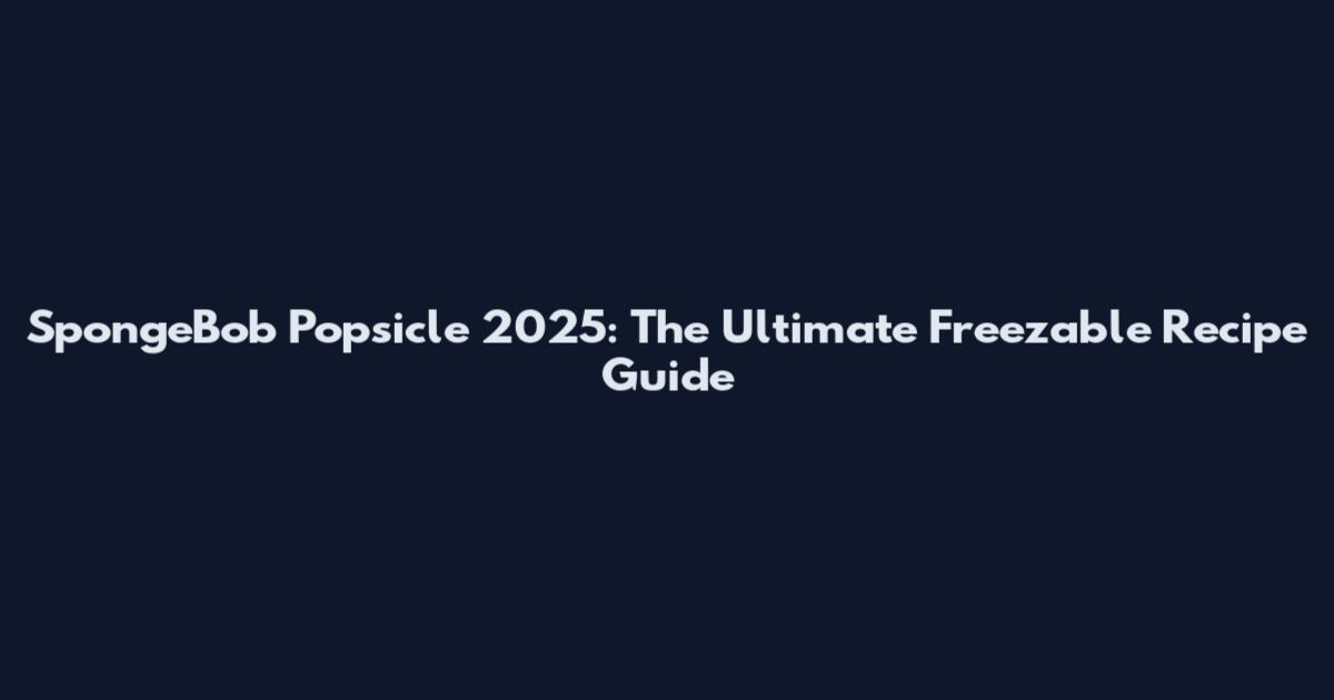 SpongeBob Popsicle 2025: The Ultimate Freezable Recipe Guide