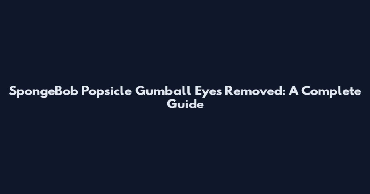 SpongeBob Popsicle Gumball Eyes Removed: A Complete Guide