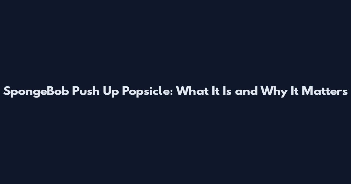 SpongeBob Push Up Popsicle: What It Is and Why It Matters