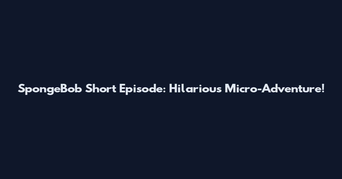 SpongeBob Short Episode: Hilarious Micro-Adventure!