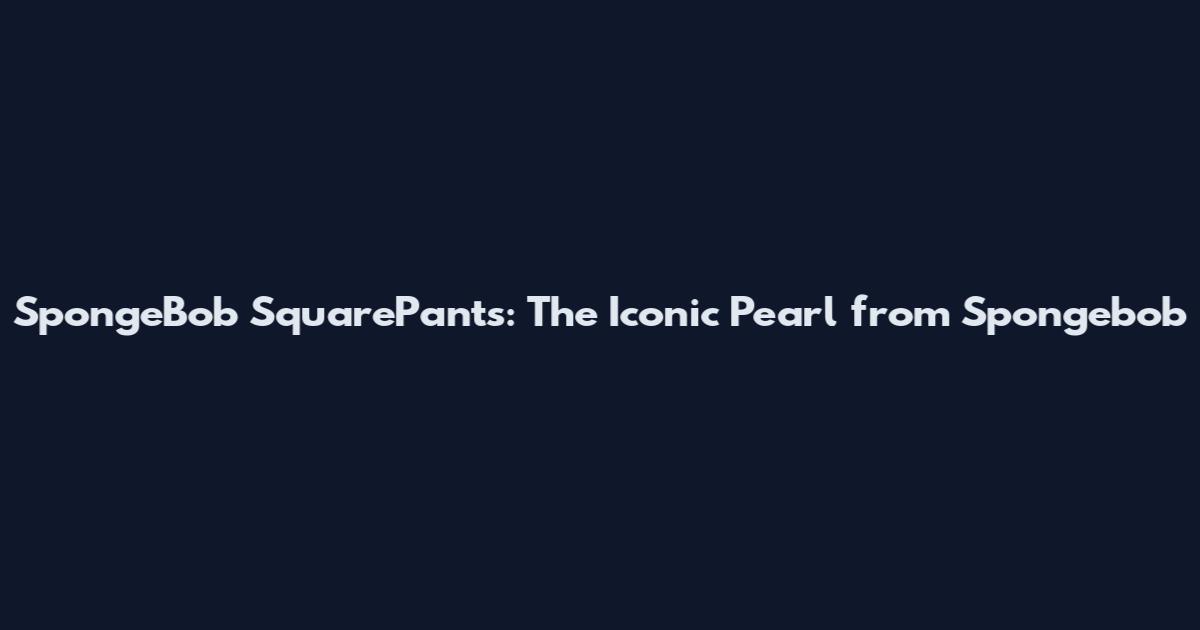 SpongeBob SquarePants: The Iconic Pearl from Spongebob