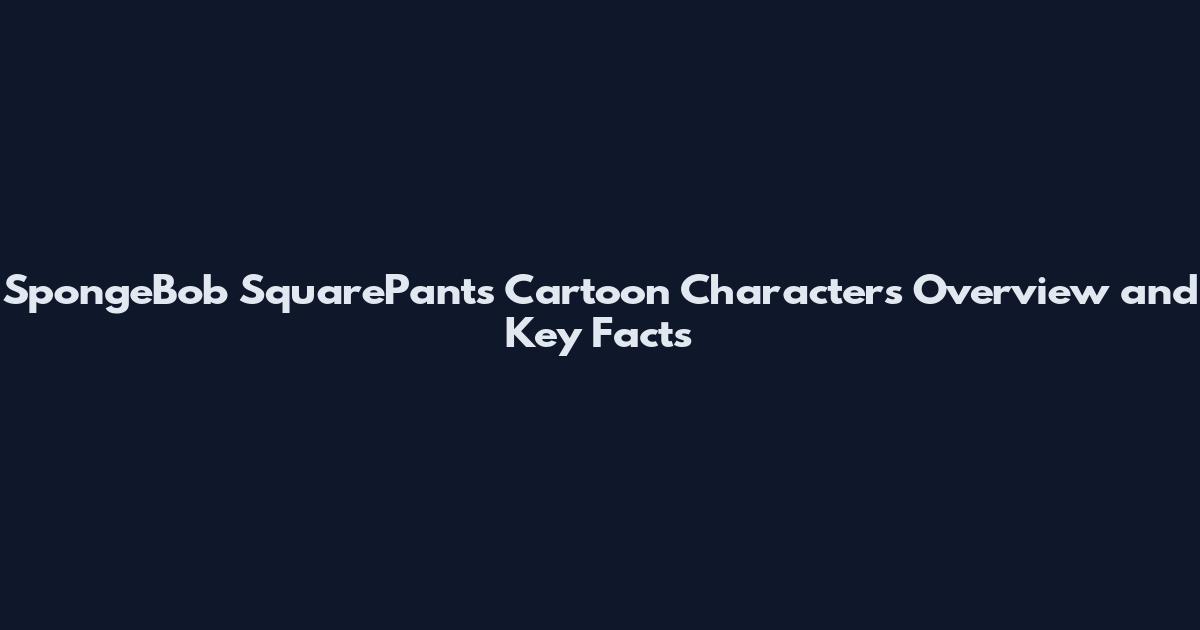 SpongeBob SquarePants Cartoon Characters Overview and Key Facts