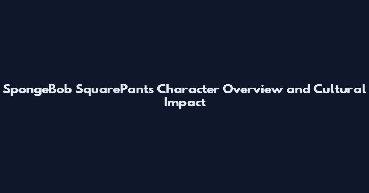 SpongeBob SquarePants Character Overview and Cultural Impact