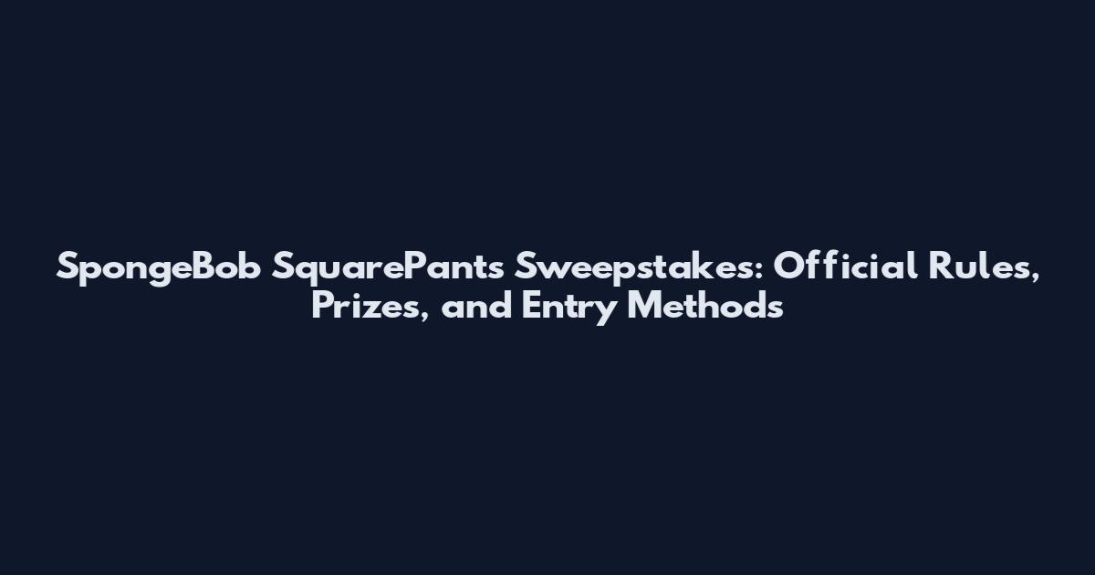 SpongeBob SquarePants Sweepstakes: Official Rules, Prizes, and Entry Methods