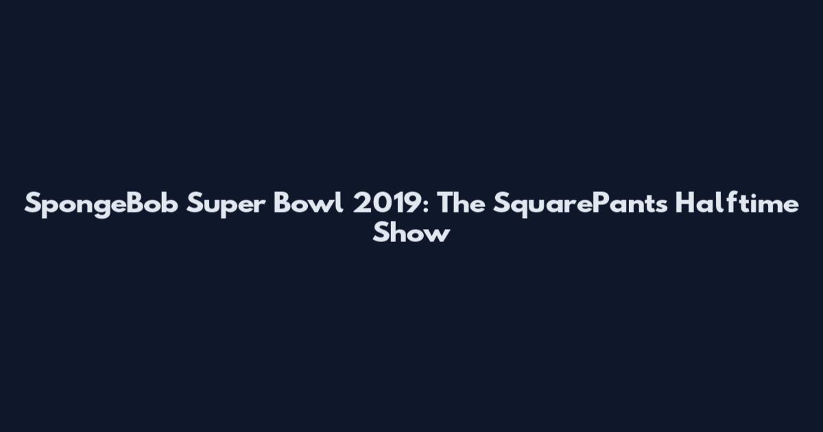 SpongeBob Super Bowl 2019: The SquarePants Halftime Show