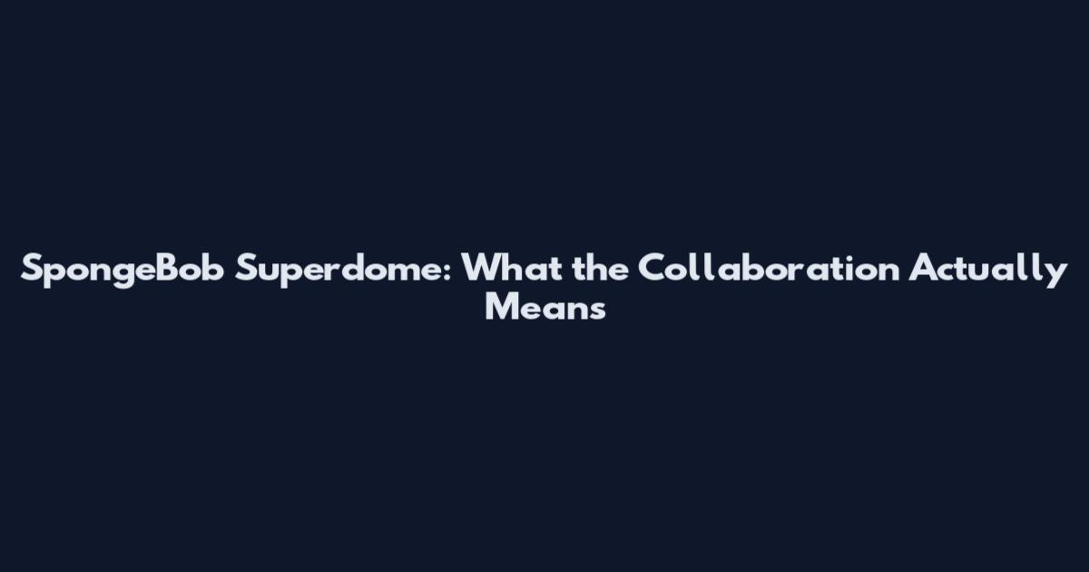 SpongeBob Superdome: What the Collaboration Actually Means