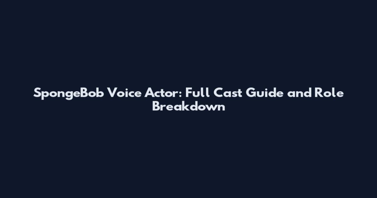 SpongeBob Voice Actor: Full Cast Guide and Role Breakdown