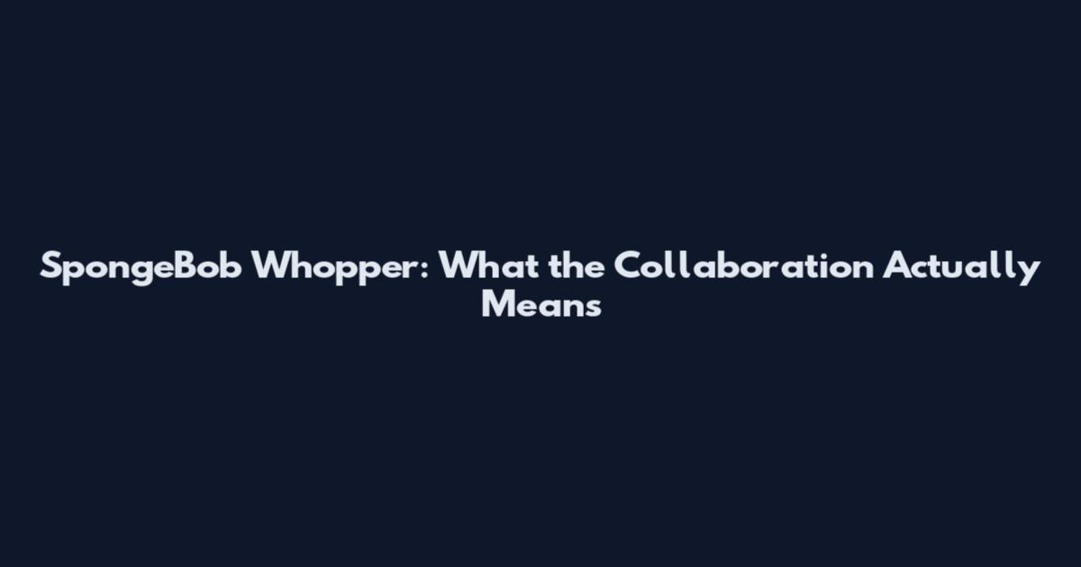 SpongeBob Whopper: What the Collaboration Actually Means