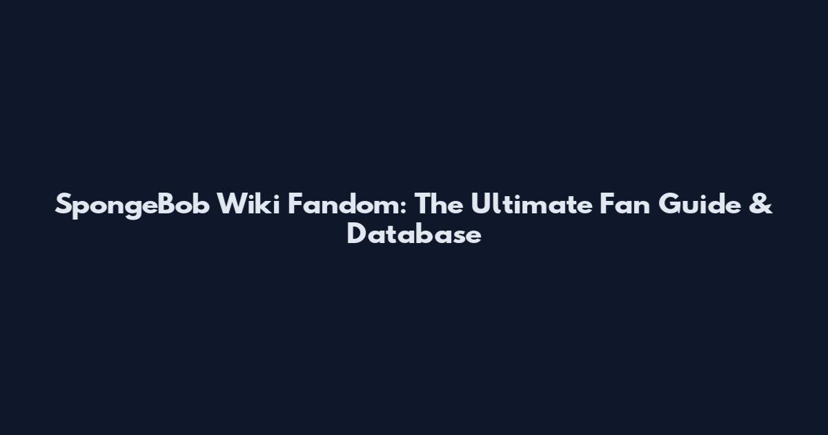 SpongeBob Wiki Fandom: The Ultimate Fan Guide & Database