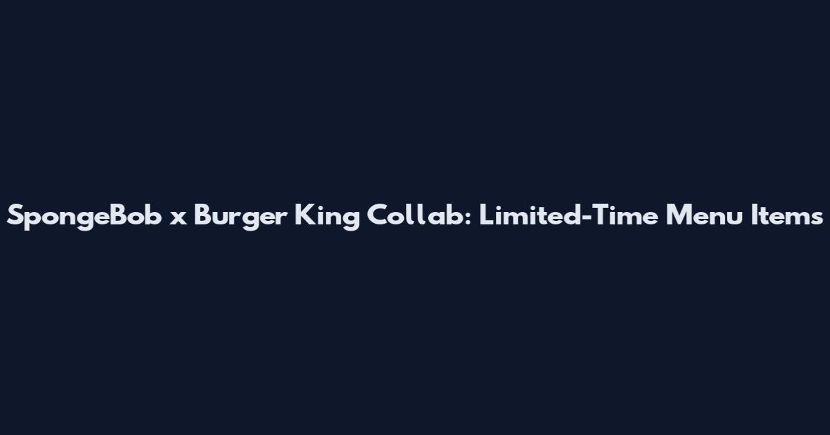 SpongeBob x Burger King Collab: Limited-Time Menu Items