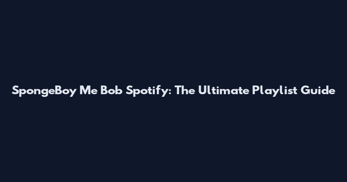 SpongeBoy Me Bob Spotify: The Ultimate Playlist Guide