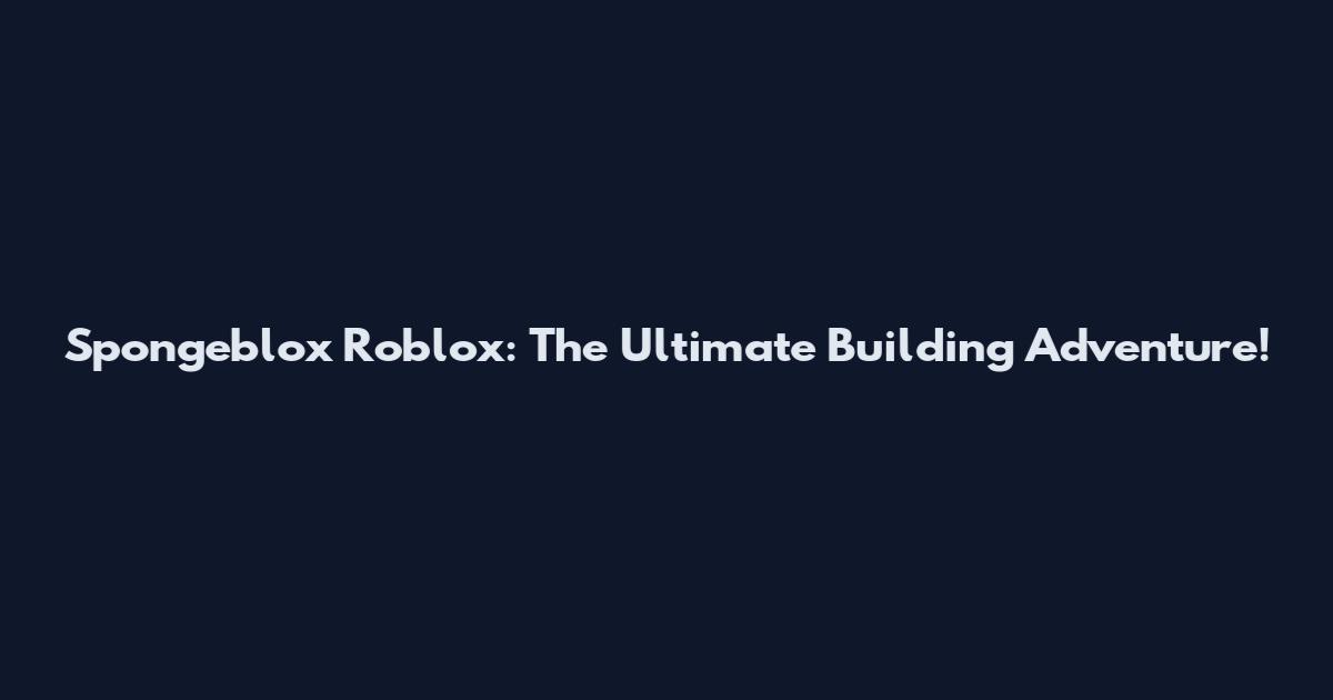 Spongeblox Roblox: The Ultimate Building Adventure!