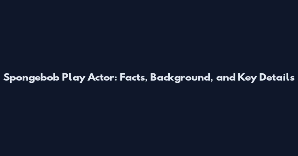 Spongebob Play Actor: Facts, Background, and Key Details