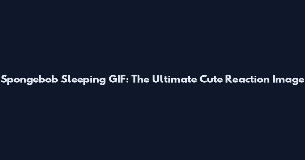 Spongebob Sleeping GIF: The Ultimate Cute Reaction Image