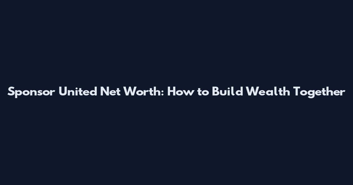 Sponsor United Net Worth: How to Build Wealth Together