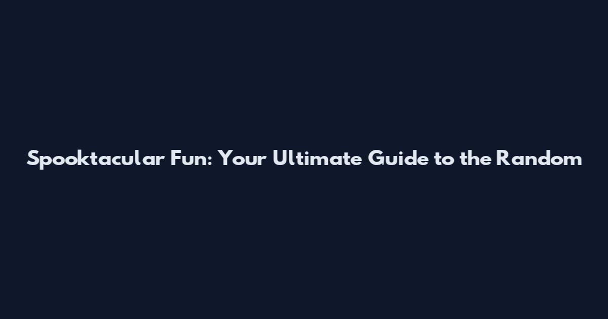 Spooktacular Fun: Your Ultimate Guide to the Random