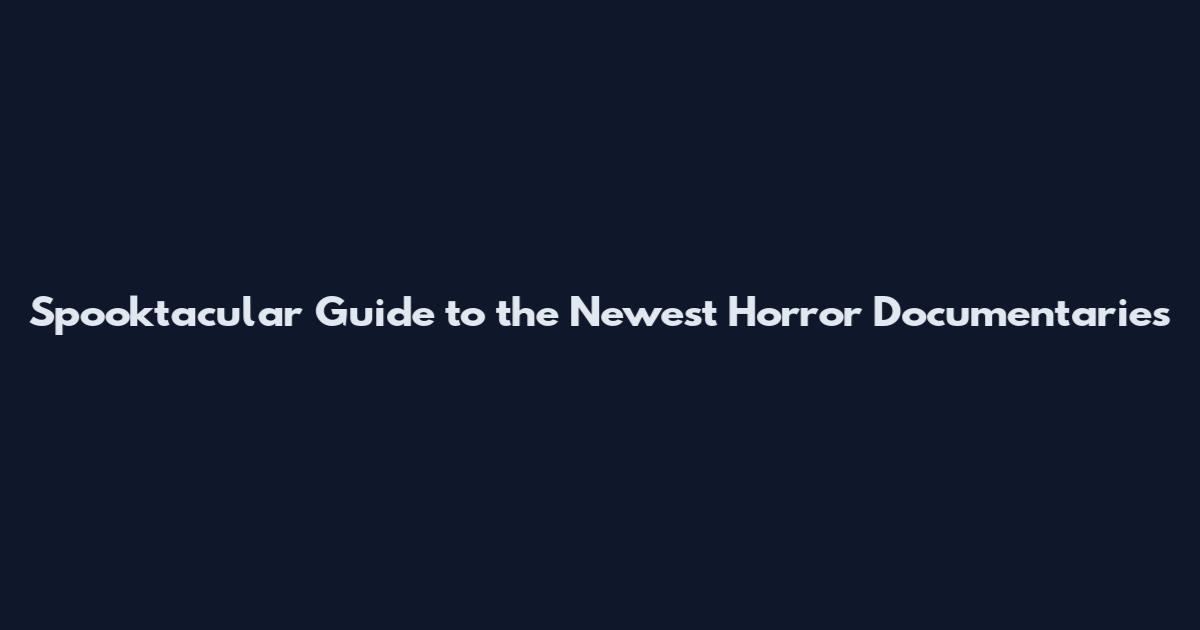 Spooktacular Guide to the Newest Horror Documentaries