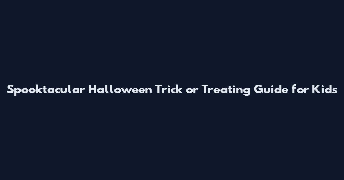 Spooktacular Halloween Trick or Treating Guide for Kids