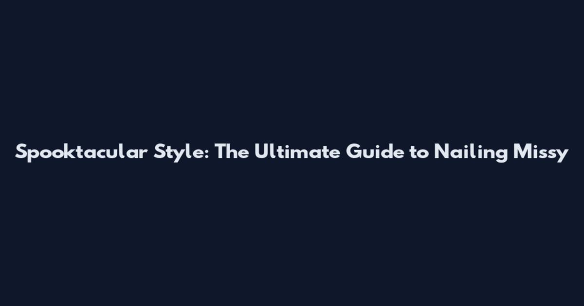 Spooktacular Style: The Ultimate Guide to Nailing Missy