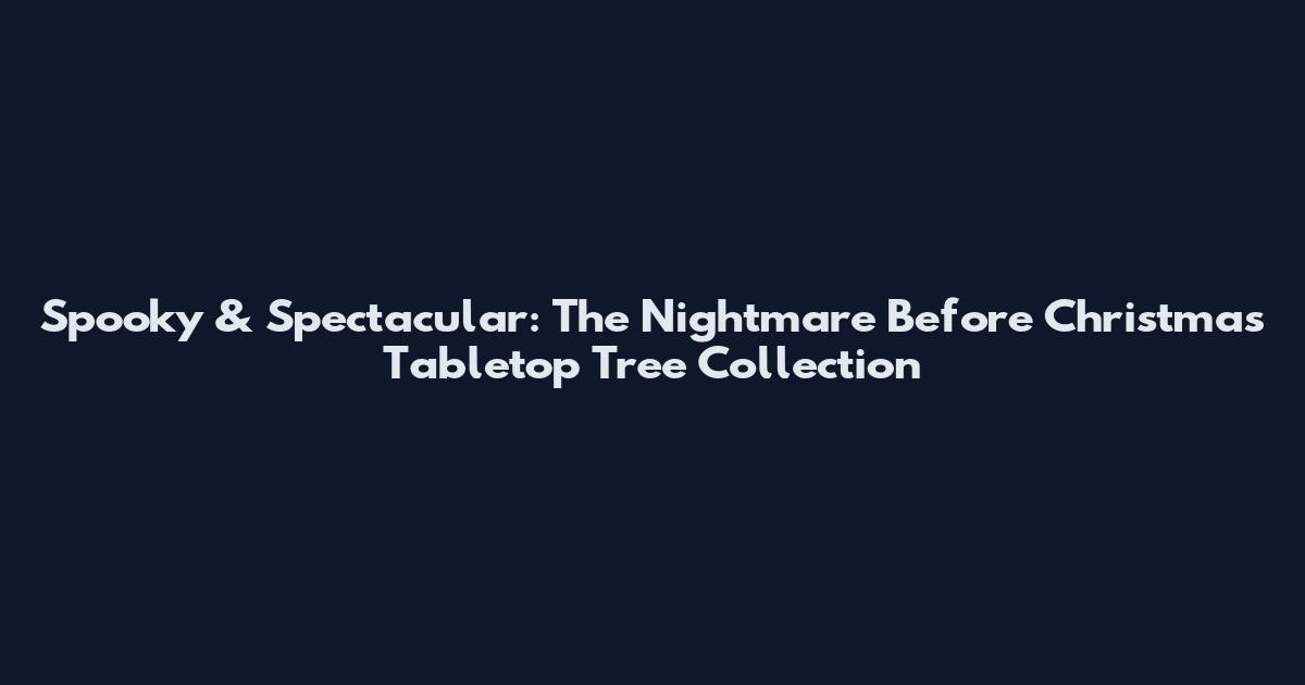 Spooky & Spectacular: The Nightmare Before Christmas Tabletop Tree Collection
