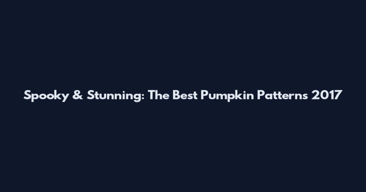 Spooky & Stunning: The Best Pumpkin Patterns 2017