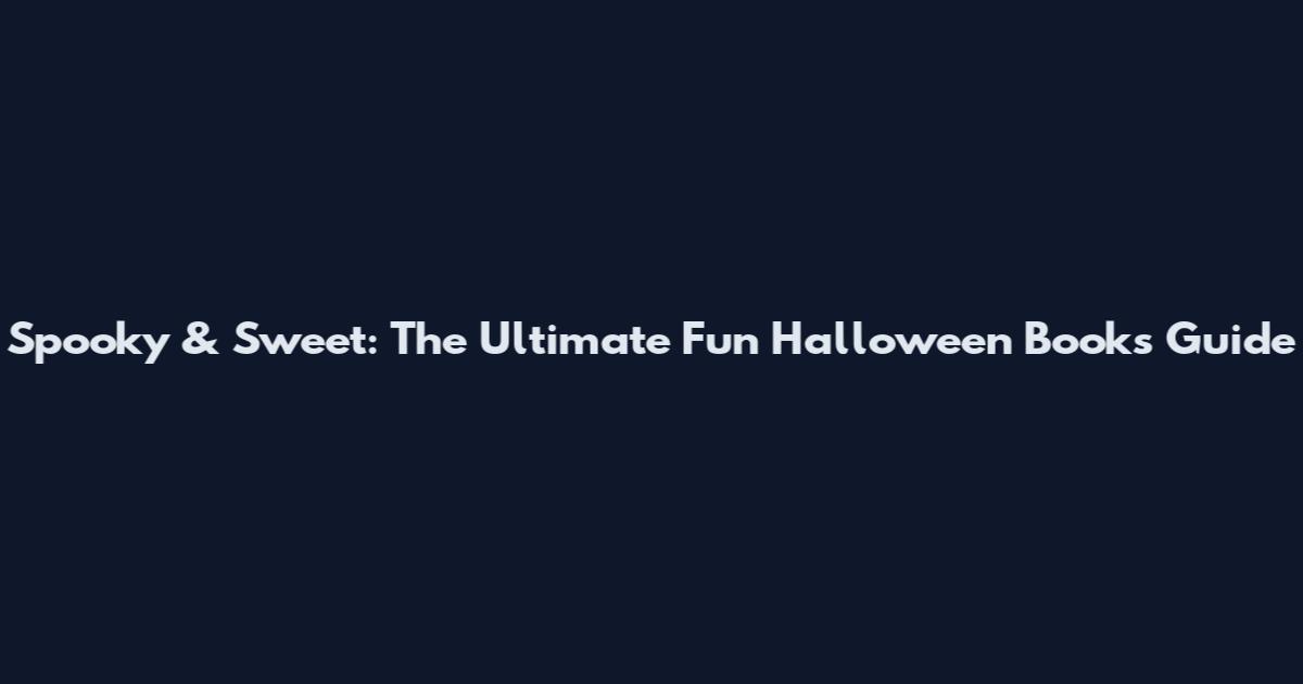 Spooky & Sweet: The Ultimate Fun Halloween Books Guide