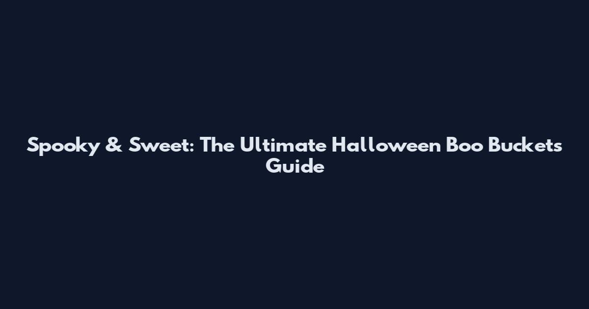 Spooky & Sweet: The Ultimate Halloween Boo Buckets Guide
