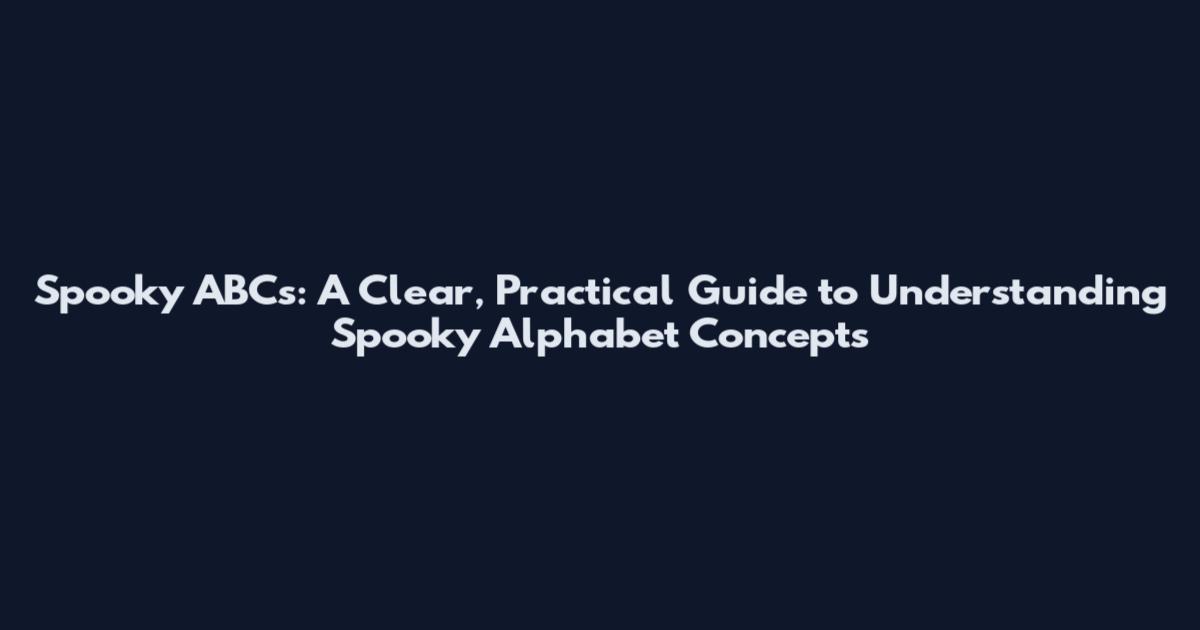 Spooky ABCs: A Clear, Practical Guide to Understanding Spooky Alphabet Concepts