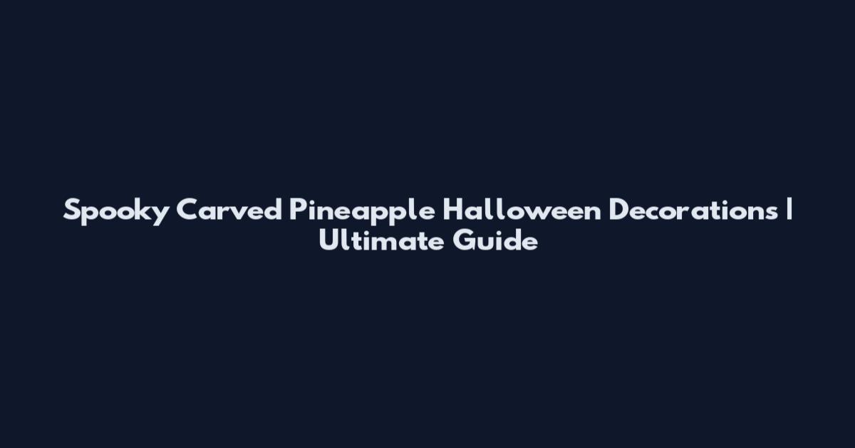 Spooky Carved Pineapple Halloween Decorations | Ultimate Guide
