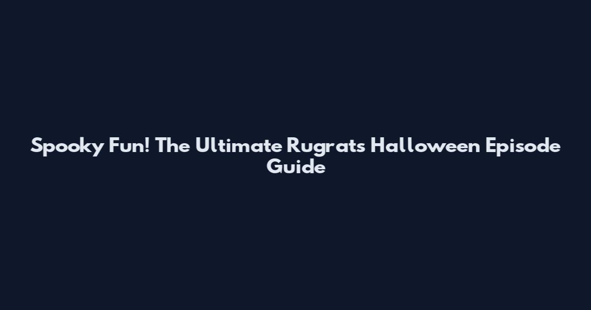 Spooky Fun! The Ultimate Rugrats Halloween Episode Guide