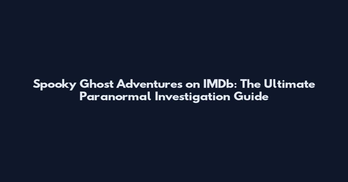 Spooky Ghost Adventures on IMDb: The Ultimate Paranormal Investigation Guide