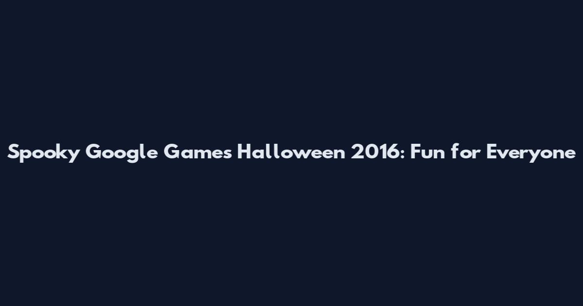Spooky Google Games Halloween 2016: Fun for Everyone