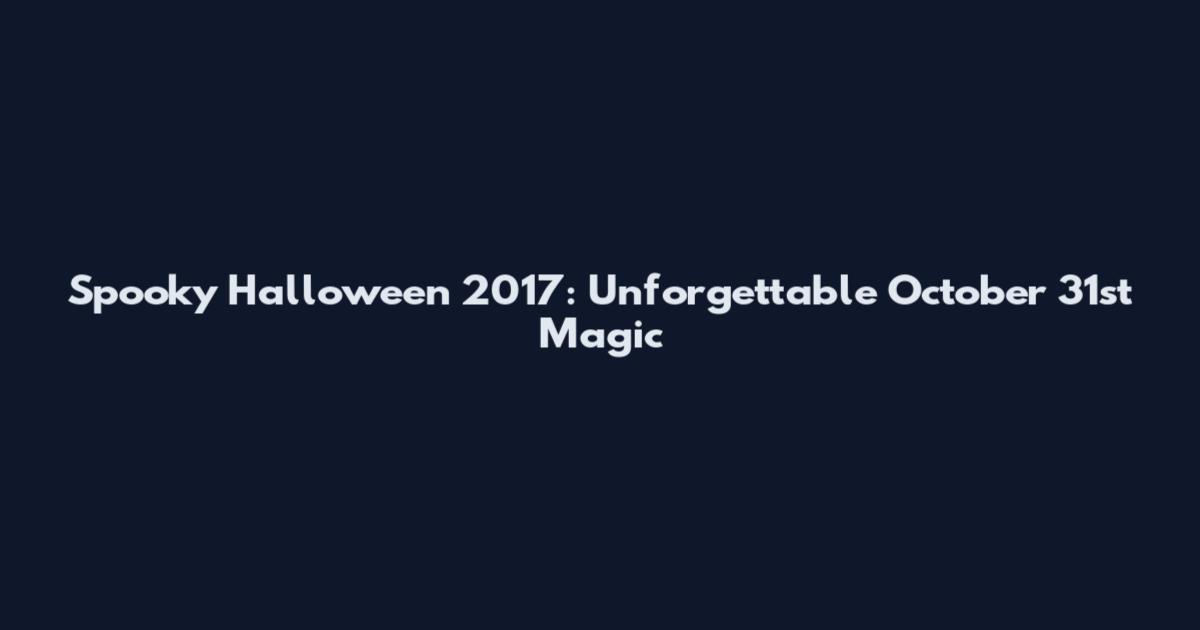Spooky Halloween 2017: Unforgettable October 31st Magic