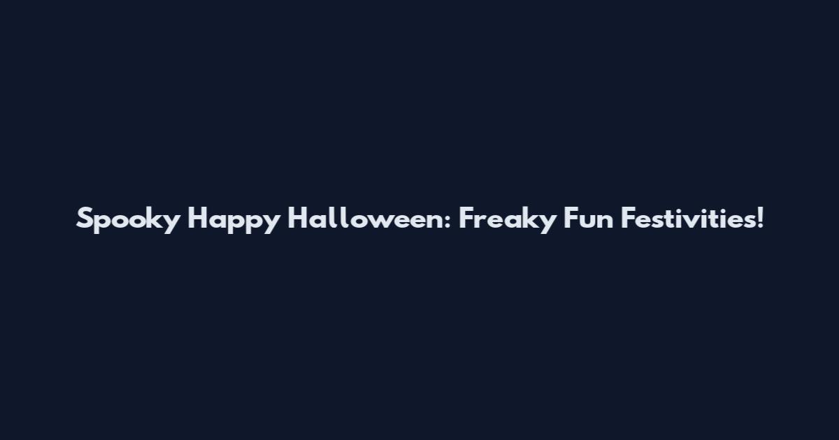 Spooky Happy Halloween: Freaky Fun Festivities!