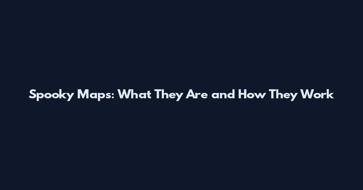 Spooky Maps: What They Are and How They Work