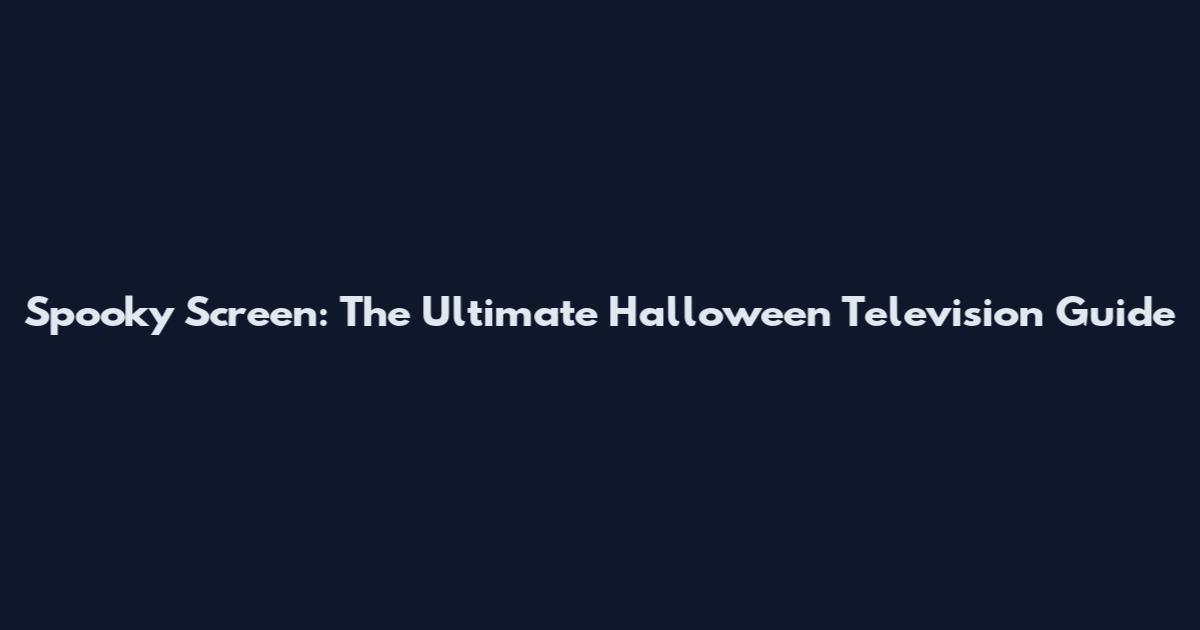 Spooky Screen: The Ultimate Halloween Television Guide