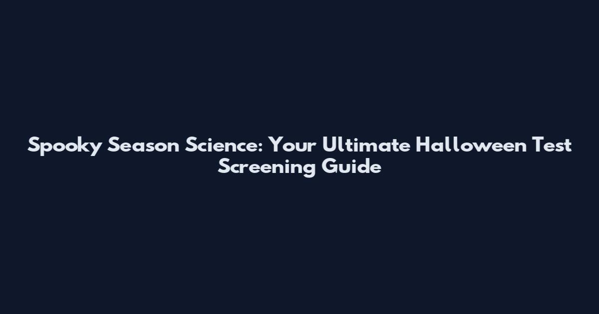 Spooky Season Science: Your Ultimate Halloween Test Screening Guide