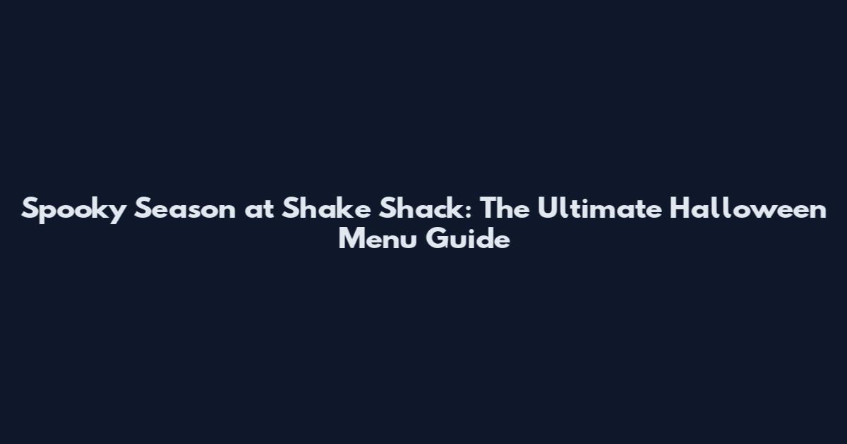 Spooky Season at Shake Shack: The Ultimate Halloween Menu Guide