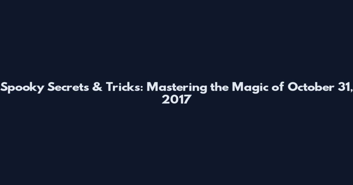 Spooky Secrets & Tricks: Mastering the Magic of October 31, 2017