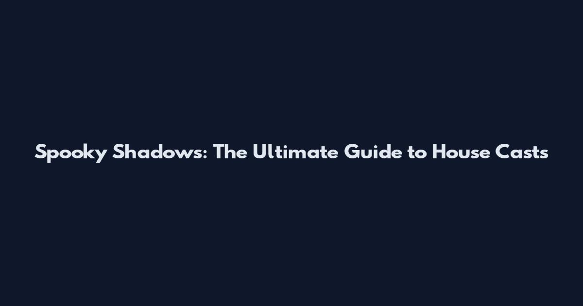 Spooky Shadows: The Ultimate Guide to House Casts