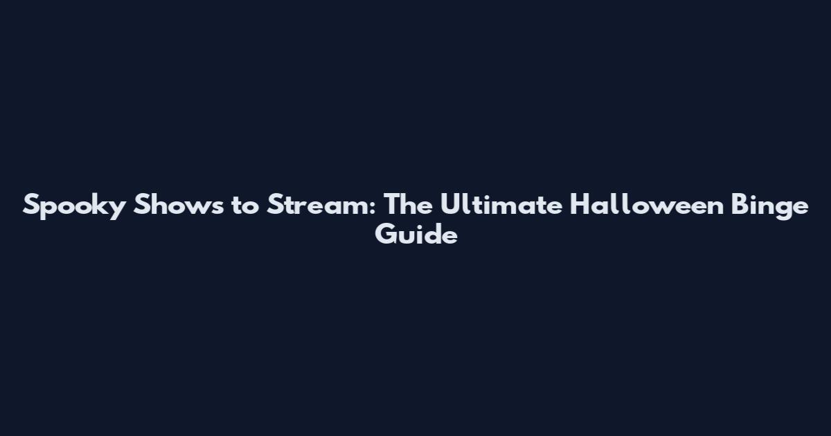 Spooky Shows to Stream: The Ultimate Halloween Binge Guide