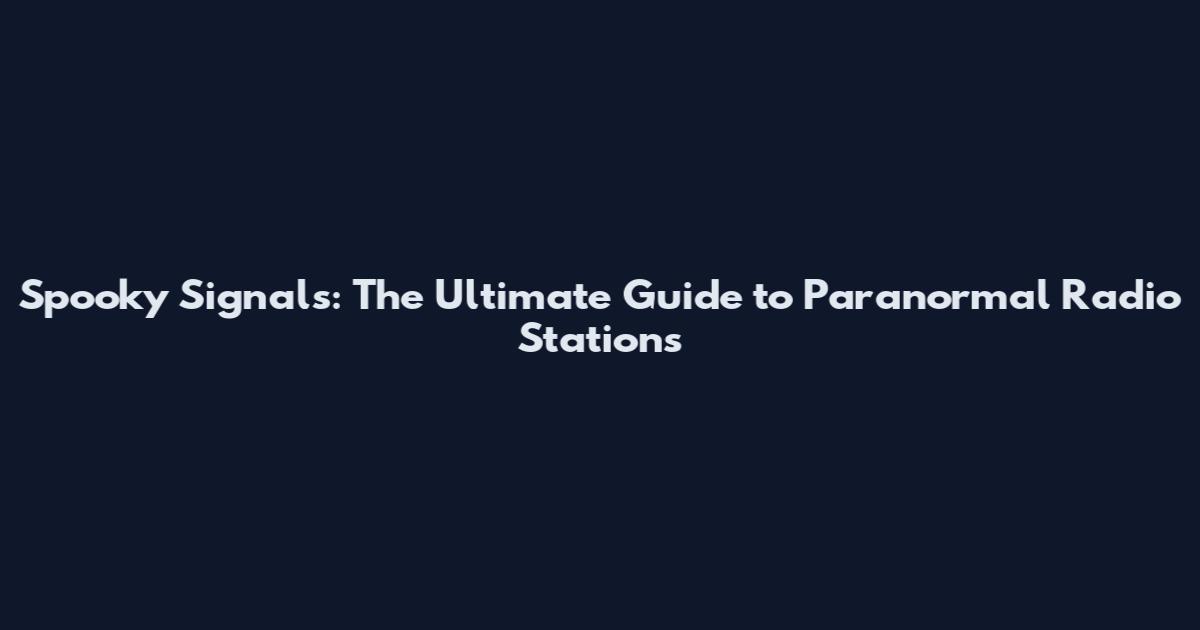 Spooky Signals: The Ultimate Guide to Paranormal Radio Stations