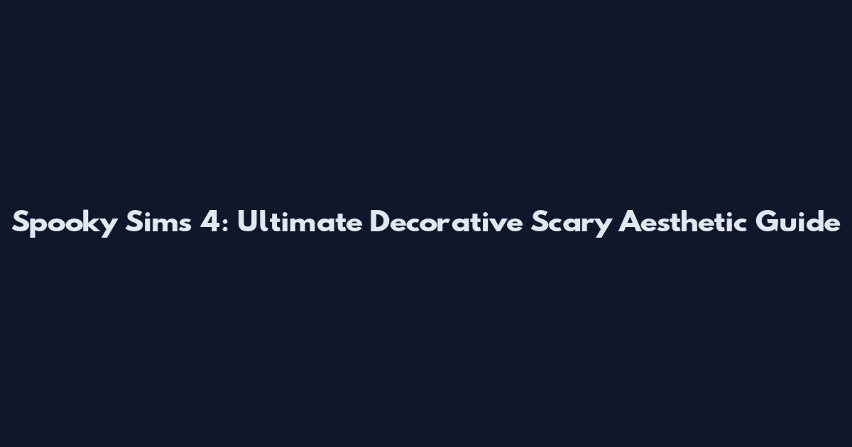 Spooky Sims 4: Ultimate Decorative Scary Aesthetic Guide