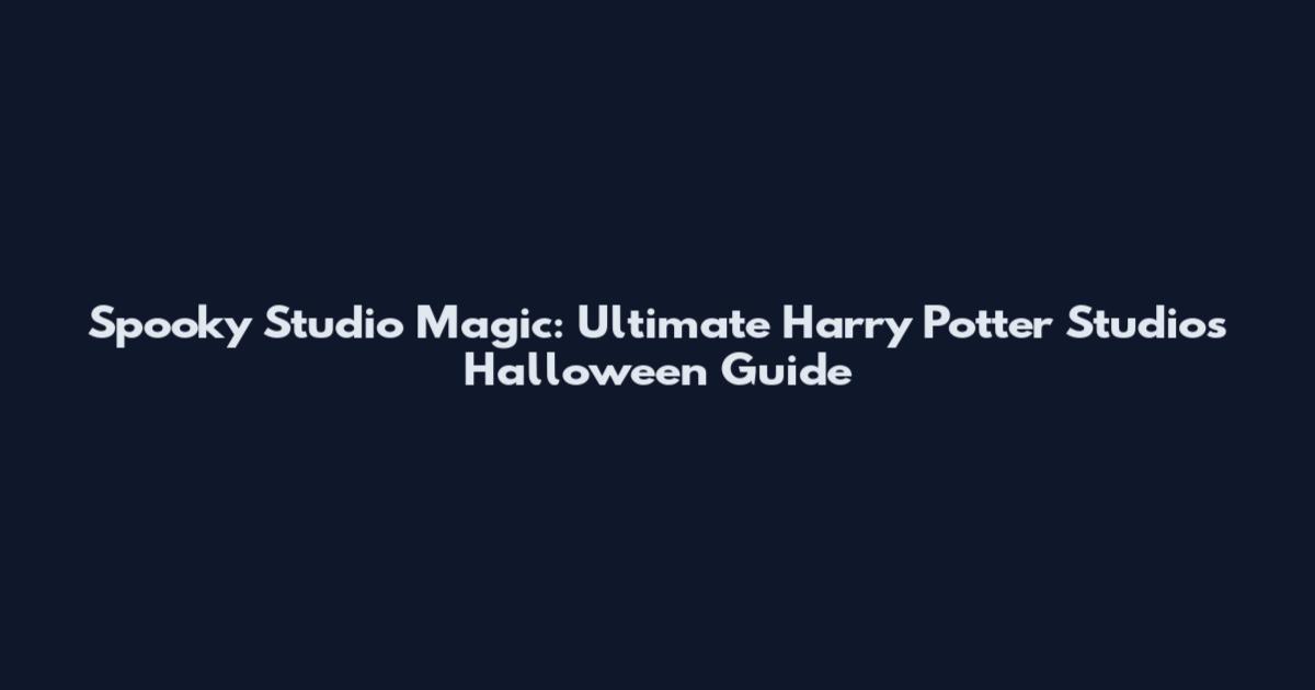 Spooky Studio Magic: Ultimate Harry Potter Studios Halloween Guide