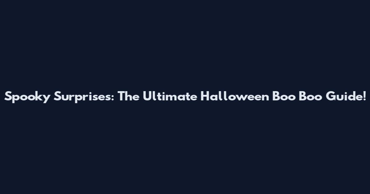 Spooky Surprises: The Ultimate Halloween Boo Boo Guide!