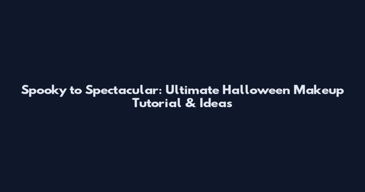 Spooky to Spectacular: Ultimate Halloween Makeup Tutorial & Ideas